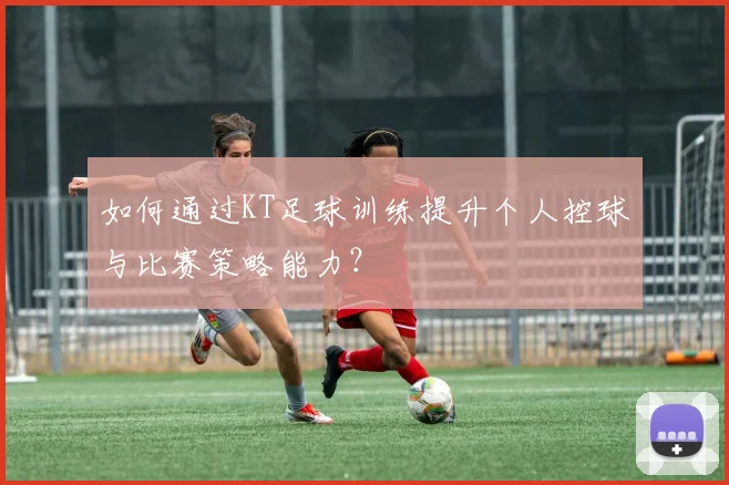 如何通过KT足球训练提升个人控球与比赛策略能力？