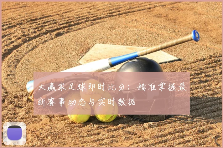 大赢家足球即时比分：精准掌握最新赛事动态与实时数据