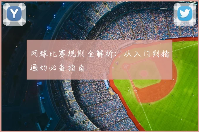 网球比赛规则全解析：从入门到精通的必备指南